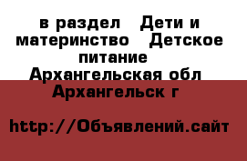  в раздел : Дети и материнство » Детское питание . Архангельская обл.,Архангельск г.